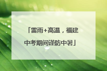 雷雨+高温，福建中考期间谨防中暑
