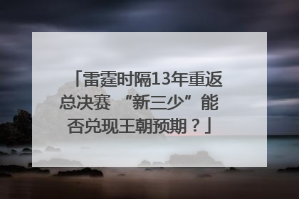 雷霆时隔13年重返总决赛 “新三少”能否兑现王朝预期？