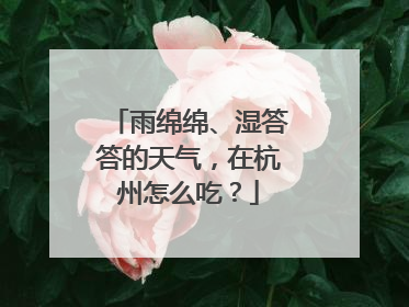 雨绵绵、湿答答的天气，在杭州怎么吃？