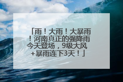 雨！大雨！大暴雨！河南真正的强降雨今天登场，9级大风+暴雨连下3天！