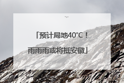 预计局地40℃！雨雨雨或将抵安徽