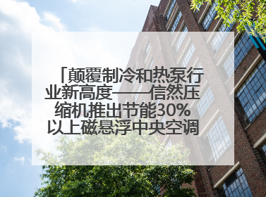 颠覆制冷和热泵行业新高度——信然压缩机推出节能30%以上磁悬浮中央空调和磁悬浮热泵