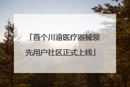 首个川渝医疗器械领先用户社区正式上线