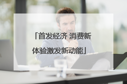 首发经济 消费新体验激发新动能