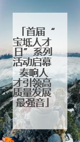首届“宝坻人才日”系列活动启幕 奏响人才引领高质量发展最强音
