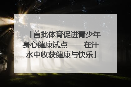 首批体育促进青少年身心健康试点——在汗水中收获健康与快乐
