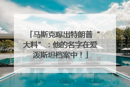 马斯克曝出特朗普“大料”：他的名字在爱泼斯坦档案中！