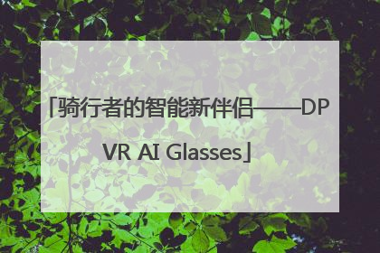 骑行者的智能新伴侣——DPVR AI Glasses