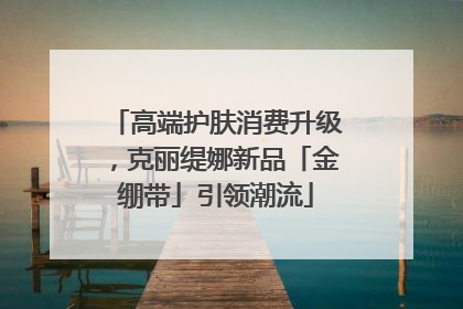 高端护肤消费升级，克丽缇娜新品「金绷带」引领潮流