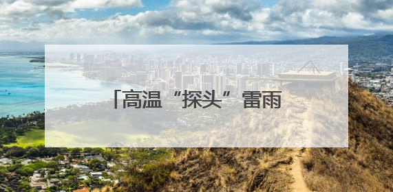 高温“探头”雷雨“串门”，广西未来三天湿热持续