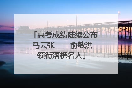 高考成绩陆续公布 马云张一一俞敏洪领衔落榜名人