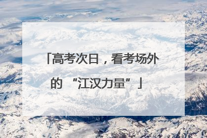 高考次日，看考场外的 “江汉力量”