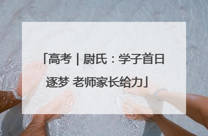 高考｜尉氏：学子首日逐梦 老师家长给力