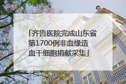 齐鲁医院完成山东省第1700例非血缘造血干细胞捐献采集