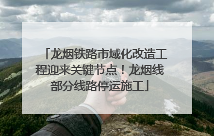 龙烟铁路市域化改造工程迎来关键节点！龙烟线部分线路停运施工