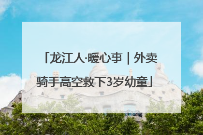 龙江人·暖心事｜外卖骑手高空救下3岁幼童