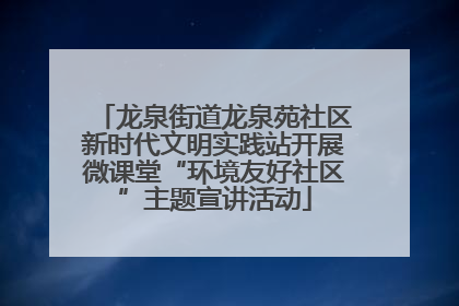 龙泉街道龙泉苑社区新时代文明实践站开展微课堂“环境友好社区”主题宣讲活动