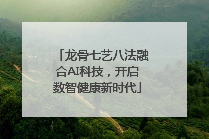 龙骨七艺八法融合AI科技，开启数智健康新时代
