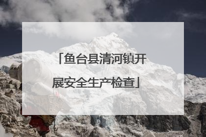 鱼台县清河镇开展安全生产检查