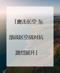 鹰击长空 东部战区空战对抗激烈展开