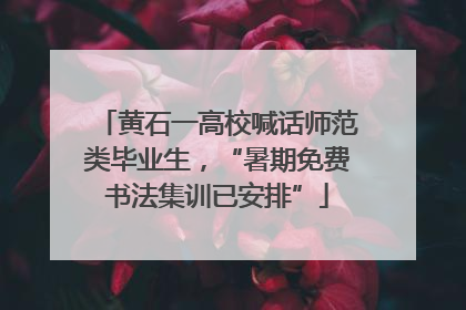 黄石一高校喊话师范类毕业生，“暑期免费书法集训已安排”