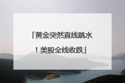 黄金突然直线跳水！美股全线收跌