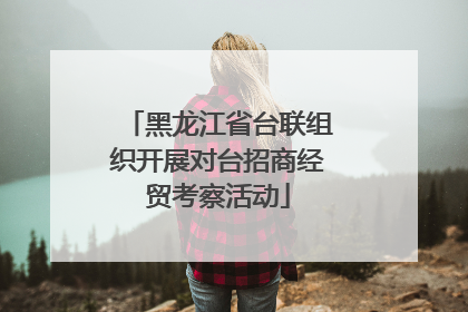 黑龙江省台联组织开展对台招商经贸考察活动