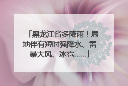 黑龙江省多降雨！局地伴有短时强降水、雷暴大风、冰雹……