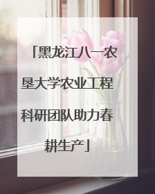 黑龙江八一农垦大学农业工程科研团队助力春耕生产