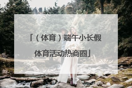 （体育）端午小长假 体育活动热商圈