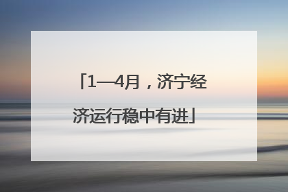 1—4月，济宁经济运行稳中有进