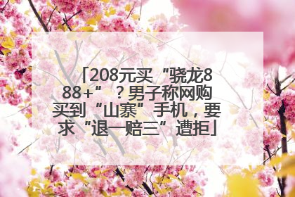208元买“骁龙888+”？男子称网购买到“山寨”手机，要求“退一赔三”遭拒
