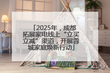 2025年，成都拓展家电线上“立买立减”渠道，开展蓉城家庭焕新行动