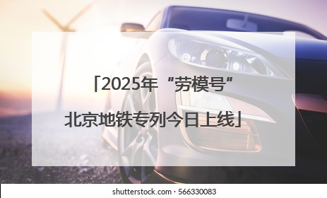 2025年“劳模号”北京地铁专列今日上线