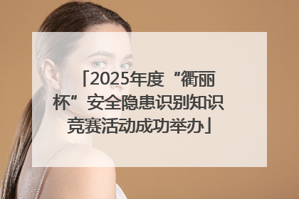 2025年度“衢丽杯”安全隐患识别知识竞赛活动成功举办