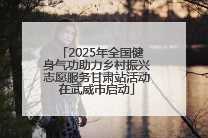 2025年全国健身气功助力乡村振兴志愿服务甘肃站活动在武威市启动