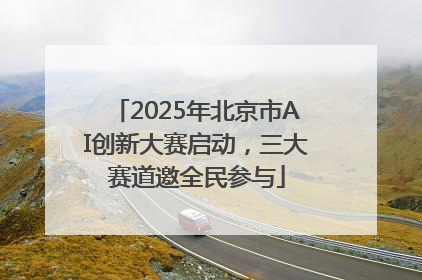 2025年北京市AI创新大赛启动，三大赛道邀全民参与
