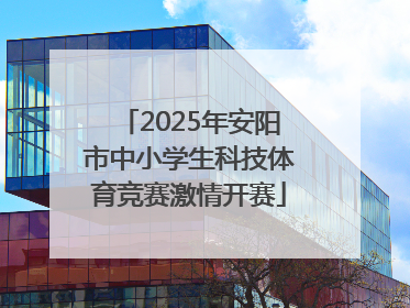 2025年安阳市中小学生科技体育竞赛激情开赛