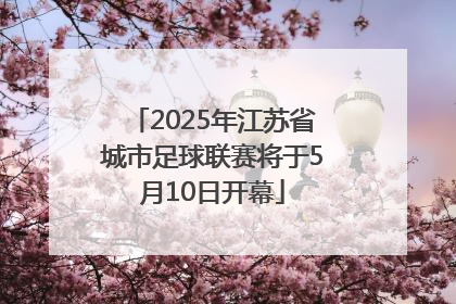 2025年江苏省城市足球联赛将于5月10日开幕