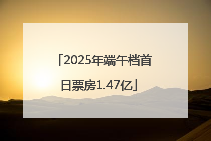 2025年端午档首日票房1.47亿