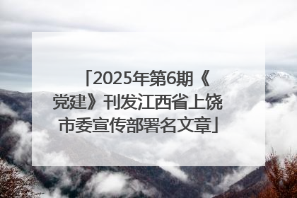 2025年第6期《党建》刊发江西省上饶市委宣传部署名文章