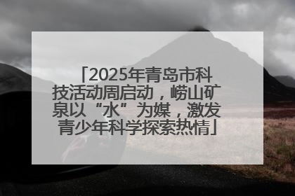 2025年青岛市科技活动周启动，崂山矿泉以“水”为媒，激发青少年科学探索热情
