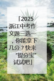 2025浙江中考作文题三选一，你能拿下几分？快来“提分宝”试试吧