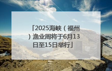 2025海峡（福州）渔业周将于6月13日至15日举行