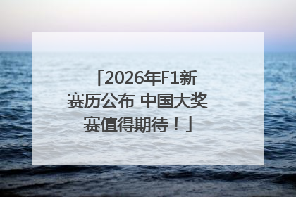 2026年F1新赛历公布 中国大奖赛值得期待！