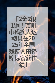 2金2银1铜！襄阳市残疾人运动员在2025年全国残疾人田径锦标赛获佳绩