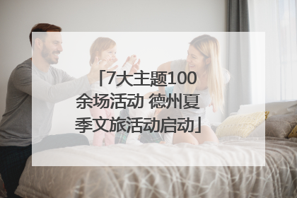 7大主题100余场活动 德州夏季文旅活动启动