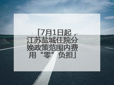 7月1日起，江苏盐城住院分娩政策范围内费用“零”负担