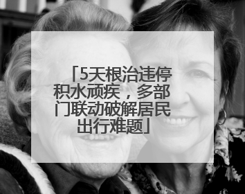 5天根治违停积水顽疾，多部门联动破解居民出行难题