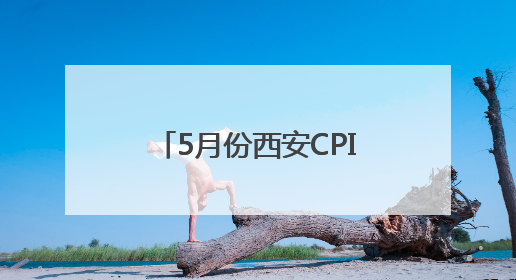 5月份西安CPI同比上涨0.8%